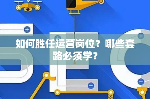 如何胜任运营岗位？哪些套路必须学？