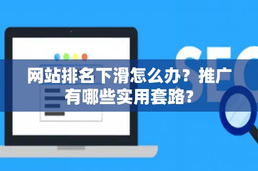 网站排名下滑怎么办？推广有哪些实用套路？