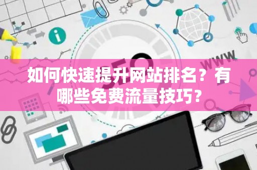 如何快速提升网站排名？有哪些免费流量技巧？