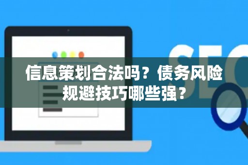 信息策划合法吗？债务风险规避技巧哪些强？