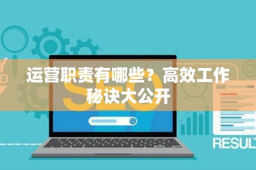 运营职责有哪些？高效工作秘诀大公开